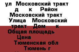 ул. Московский тракт, д. 83 к1 › Район ­ Московский тракт › Улица ­ Московский тракт › Дом ­ 83к1 › Общая площадь ­ 42 › Цена ­ 2 450 000 - Тюменская обл., Тюмень г. Недвижимость » Квартиры продажа   . Тюменская обл.